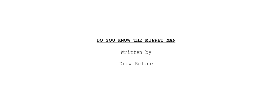 DO YOU KNOW THE MUPPET MAN
Written by Drew Relane